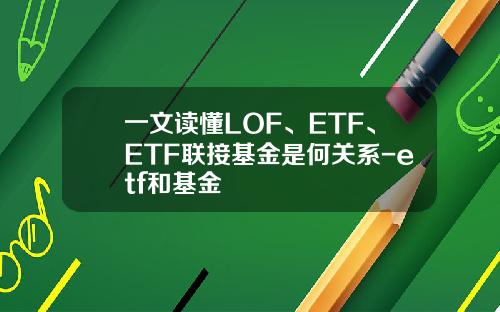 一文读懂LOF、ETF、ETF联接基金是何关系-etf和基金