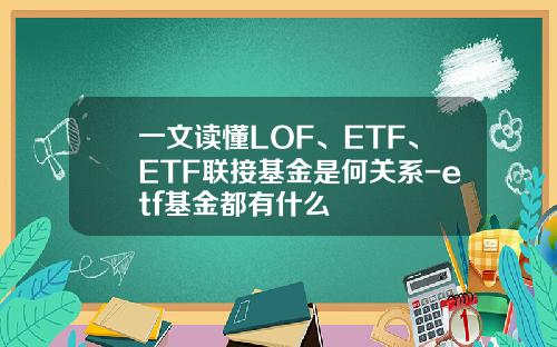 一文读懂LOF、ETF、ETF联接基金是何关系-etf基金都有什么