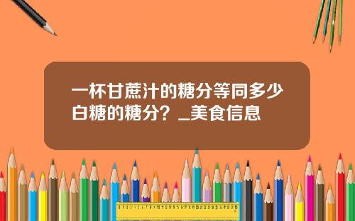 一杯甘蔗汁的糖分等同多少白糖的糖分？_美食信息