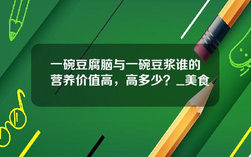 一碗豆腐脑与一碗豆浆谁的营养价值高，高多少？_美食