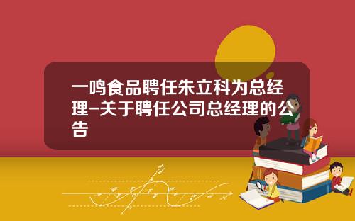 一鸣食品聘任朱立科为总经理-关于聘任公司总经理的公告