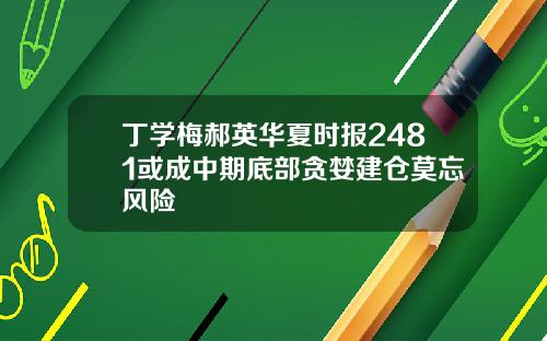 丁学梅郝英华夏时报2481或成中期底部贪婪建仓莫忘风险