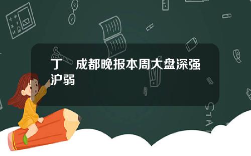丁珺成都晚报本周大盘深强沪弱