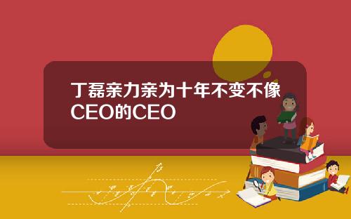 丁磊亲力亲为十年不变不像CEO的CEO