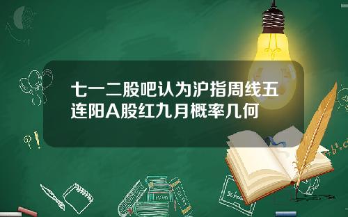 七一二股吧认为沪指周线五连阳A股红九月概率几何