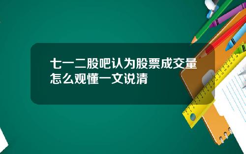 七一二股吧认为股票成交量怎么观懂一文说清