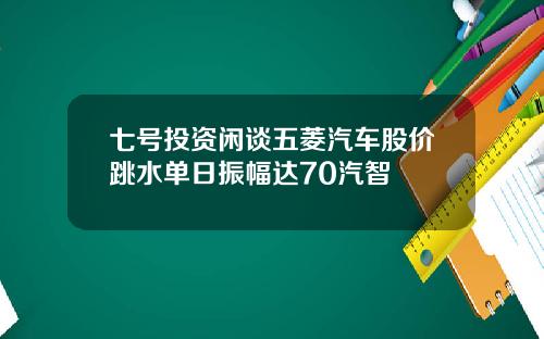七号投资闲谈五菱汽车股价跳水单日振幅达70汽智