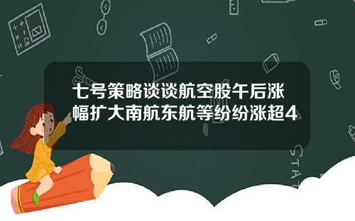 七号策略谈谈航空股午后涨幅扩大南航东航等纷纷涨超4