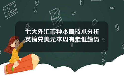 七大外汇币种本周技术分析英镑兑美元本周有走低趋势