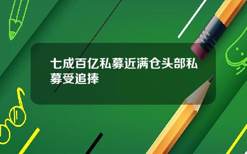 七成百亿私募近满仓头部私募受追捧
