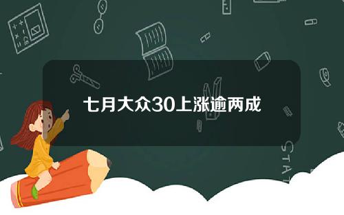 七月大众30上涨逾两成