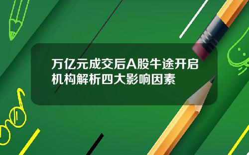 万亿元成交后A股牛途开启机构解析四大影响因素