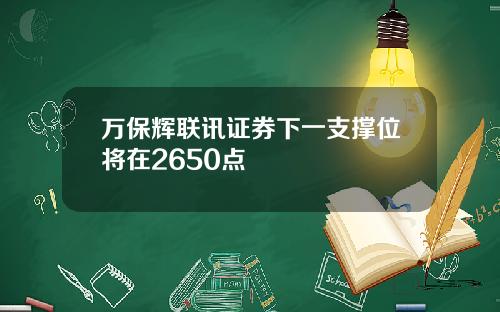 万保辉联讯证券下一支撑位将在2650点