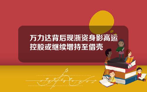万力达背后现浙资身影高运控股或继续增持至借壳