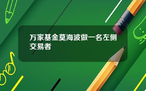 万家基金莫海波做一名左侧交易者