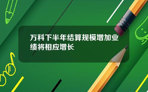 万科下半年结算规模增加业绩将相应增长