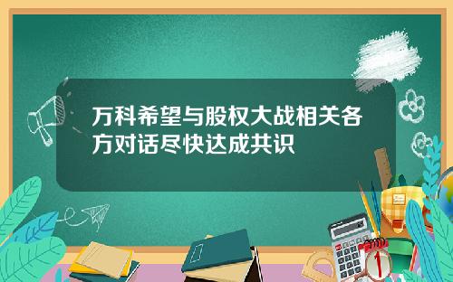 万科希望与股权大战相关各方对话尽快达成共识