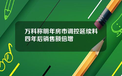万科称明年房市调控延续料四年后销售额倍增