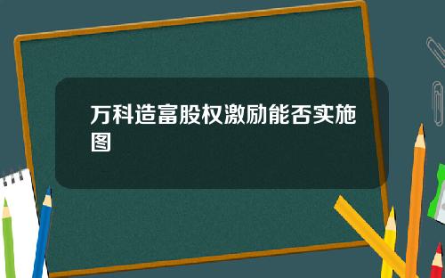 万科造富股权激励能否实施图