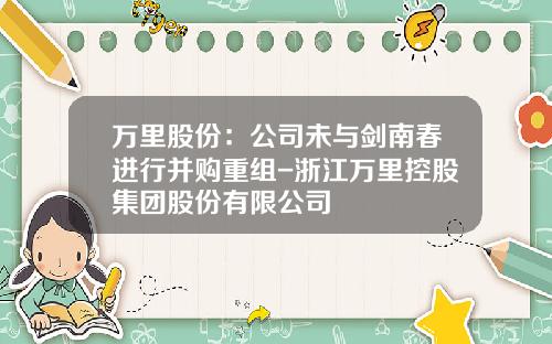 万里股份：公司未与剑南春进行并购重组-浙江万里控股集团股份有限公司