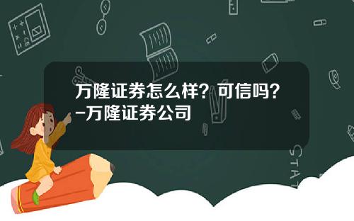 万隆证券怎么样？可信吗？-万隆证券公司