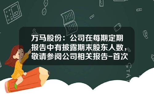 万马股份：公司在每期定期报告中有披露期末股东人数，敬请参阅公司相关报告-首次公开发行股票公司股东人数