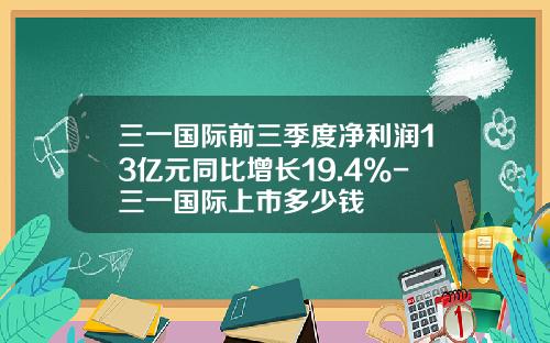 三一国际前三季度净利润13亿元同比增长19.4%-三一国际上市多少钱