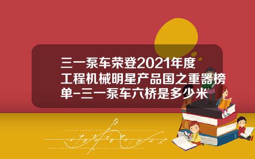 三一泵车荣登2021年度工程机械明星产品国之重器榜单-三一泵车六桥是多少米