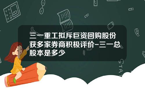三一重工拟斥巨资回购股份获多家券商积极评价-三一总股本是多少