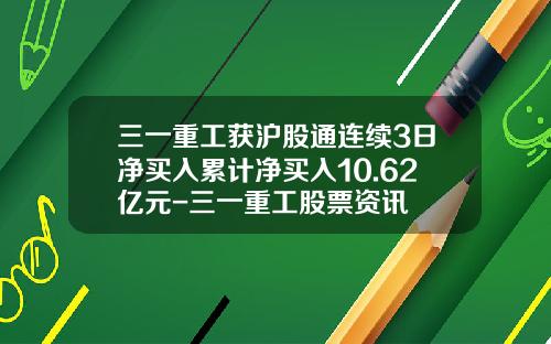 三一重工获沪股通连续3日净买入累计净买入10.62亿元-三一重工股票资讯