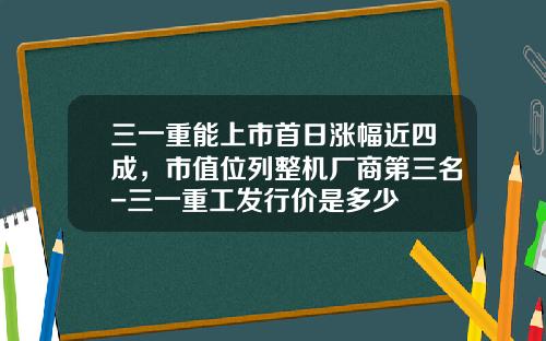 三一重能上市首日涨幅近四成，市值位列整机厂商第三名-三一重工发行价是多少