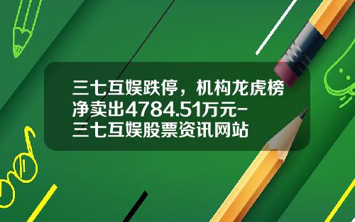 三七互娱跌停，机构龙虎榜净卖出4784.51万元-三七互娱股票资讯网站