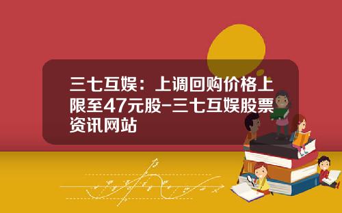 三七互娱：上调回购价格上限至47元股-三七互娱股票资讯网站