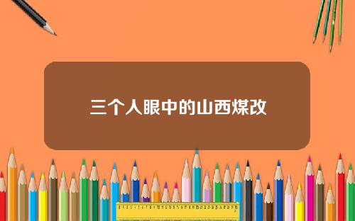 三个人眼中的山西煤改