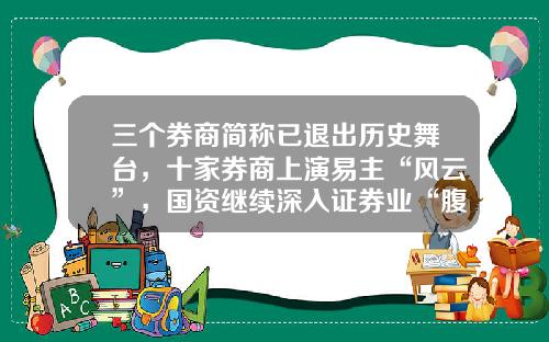 三个券商简称已退出历史舞台，十家券商上演易主“风云”，国资继续深入证券业“腹地”-证券公司会跑路吗