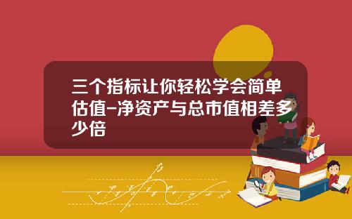 三个指标让你轻松学会简单估值-净资产与总市值相差多少倍
