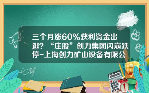 三个月涨60%获利资金出逃？“庄股”创力集团闪崩跌停-上海创力矿山设备有限公司网站