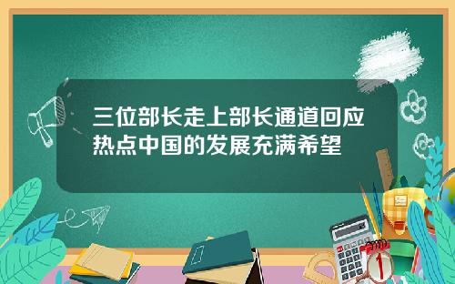 三位部长走上部长通道回应热点中国的发展充满希望