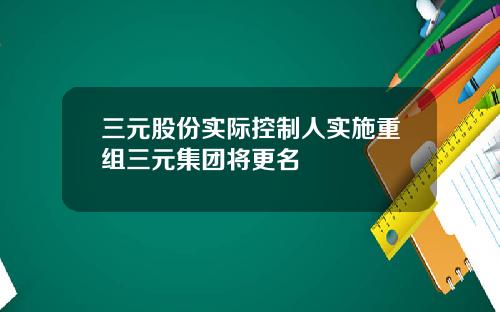 三元股份实际控制人实施重组三元集团将更名