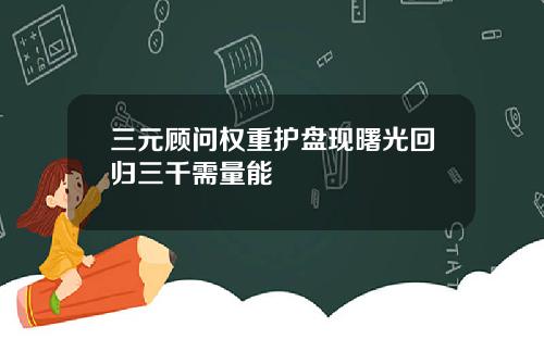 三元顾问权重护盘现曙光回归三千需量能