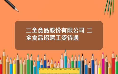 三全食品股份有限公司 三全食品招聘工资待遇