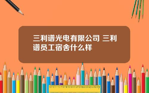三利谱光电有限公司 三利谱员工宿舍什么样