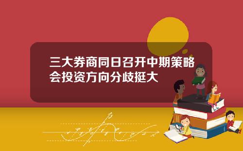 三大券商同日召开中期策略会投资方向分歧挺大