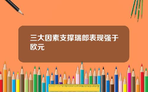 三大因素支撑瑞郎表现强于欧元