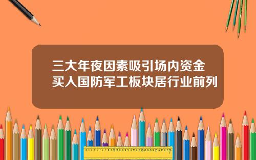 三大年夜因素吸引场内资金买入国防军工板块居行业前列