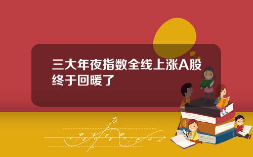 三大年夜指数全线上涨A股终于回暖了