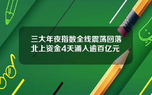 三大年夜指数全线震荡回落北上资金4天涌入逾百亿元