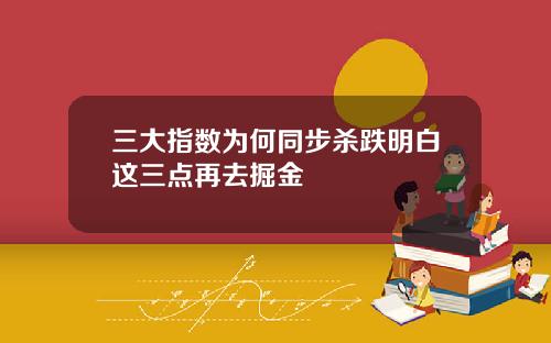 三大指数为何同步杀跌明白这三点再去掘金