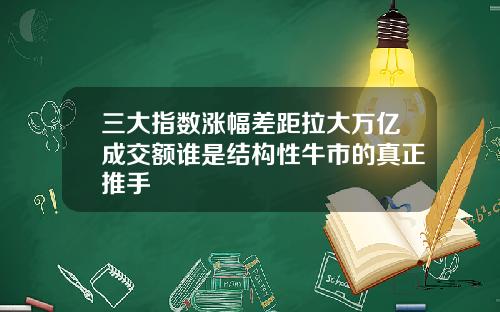 三大指数涨幅差距拉大万亿成交额谁是结构性牛市的真正推手