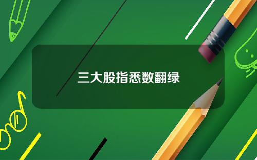 三大股指悉数翻绿